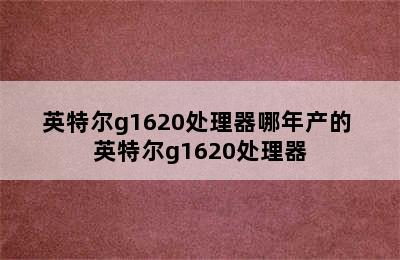 英特尔g1620处理器哪年产的 英特尔g1620处理器